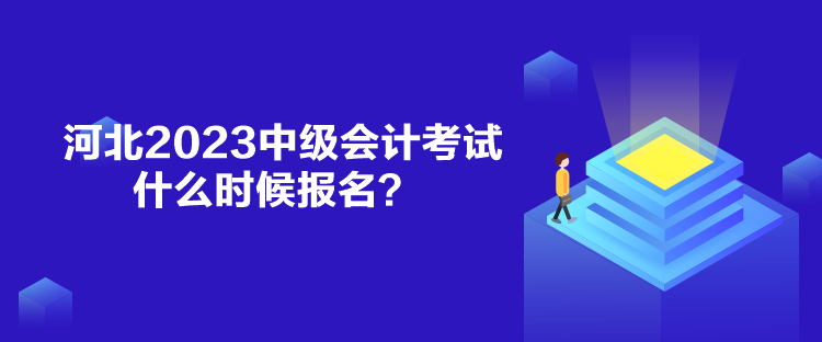 河北2023中級(jí)會(huì)計(jì)考試什么時(shí)候報(bào)名？