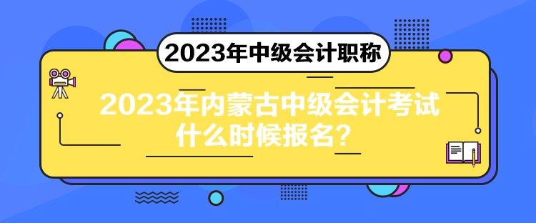 2023年內(nèi)蒙古中級會計考試什么時候報名？