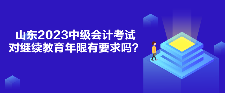 山東2023中級(jí)會(huì)計(jì)考試對(duì)繼續(xù)教育年限有要求嗎？