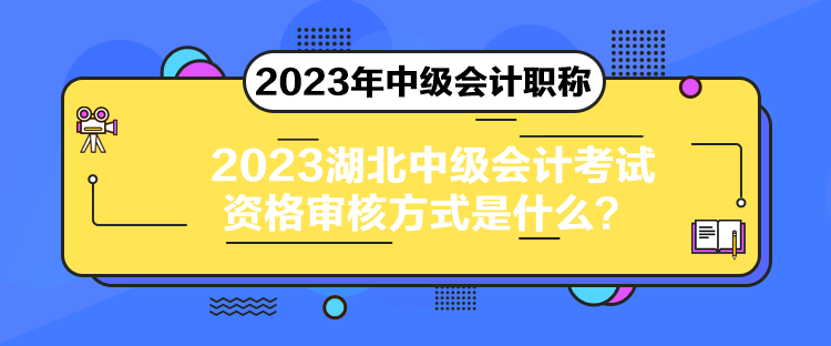 2023湖北中級會計考試資格審核方式是什么？