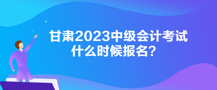 甘肅2023中級(jí)會(huì)計(jì)考試什么時(shí)候報(bào)名？