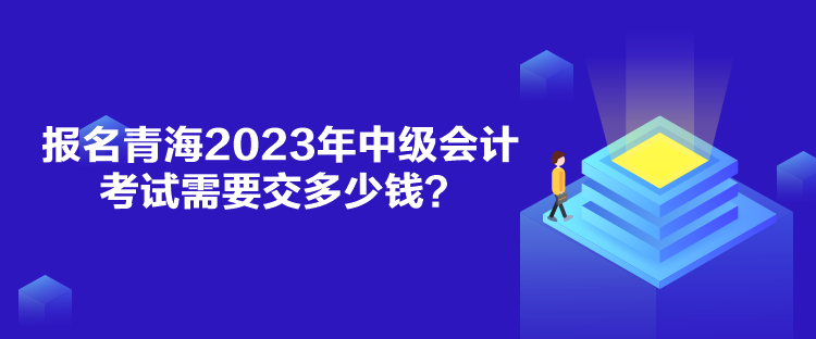 報名青海2023年中級會計考試需要交多少錢？