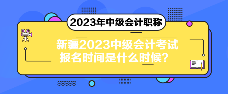 新疆2023中級(jí)會(huì)計(jì)考試報(bào)名時(shí)間是什么時(shí)候？