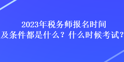 2023年稅務(wù)師報名時間及條件都是什么？什么時候考試？