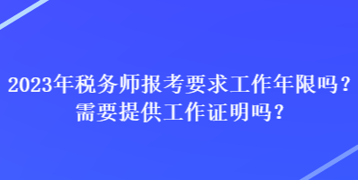 2023年稅務(wù)師報(bào)考要求工作年限嗎？需要提供工作證明嗎？