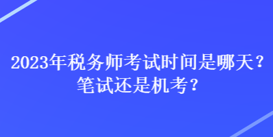 2023年稅務(wù)師考試時間是哪天？筆試還是機考？