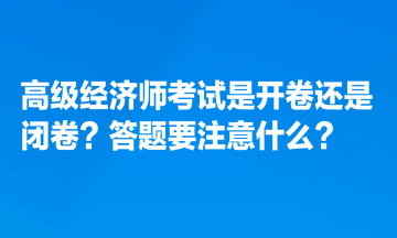 高級經(jīng)濟師考試是開卷還是閉卷？答題要注意什么？