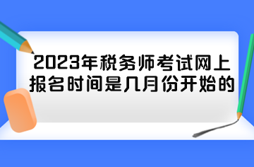 2023年稅務(wù)師考試網(wǎng)上報名時間是幾月份開始的？