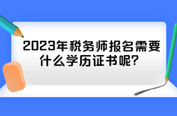 2023年稅務(wù)師報名需要什么學(xué)歷證書呢？