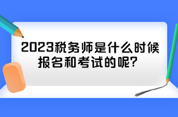 2023稅務(wù)師是什么時(shí)候報(bào)名和考試的呢？