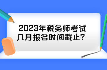 2023年稅務師考試幾月報名時間截止？