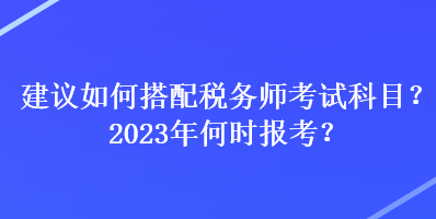 建議如何搭配稅務師考試科目？2023年何時報考？