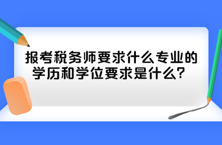 報(bào)考稅務(wù)師要求什么專業(yè)的學(xué)歷和學(xué)位要求是什么？