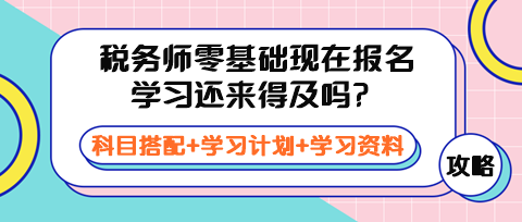 稅務(wù)師零基礎(chǔ)現(xiàn)在報(bào)名學(xué)習(xí)還來(lái)得及嗎？