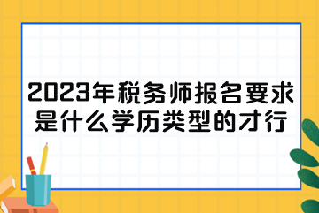 2023年稅務(wù)師報(bào)名要求是什么學(xué)歷類(lèi)型的才行？