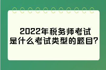 2022年稅務(wù)師考試是什么考試類型的題目？