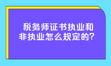 稅務(wù)師證書執(zhí)業(yè)和非執(zhí)業(yè)怎么規(guī)定的？