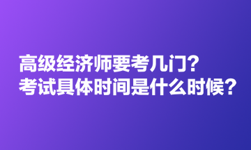 高級(jí)經(jīng)濟(jì)師要考幾門？考試具體時(shí)間是什么時(shí)候？