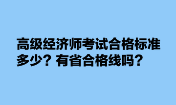 高級(jí)經(jīng)濟(jì)師考試合格標(biāo)準(zhǔn)多少？有省合格線嗎？