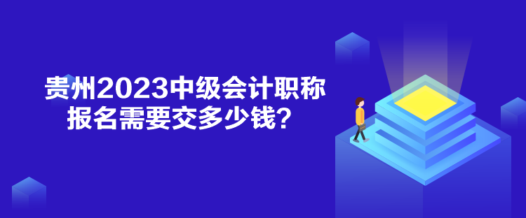 貴州2023中級會計(jì)職稱報(bào)名需要交多少錢？