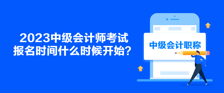 2023中級(jí)會(huì)計(jì)師考試報(bào)名時(shí)間什么時(shí)候開始？