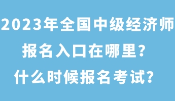 2023年全國中級(jí)經(jīng)濟(jì)師報(bào)名入口在哪里？什么時(shí)候報(bào)名考試？