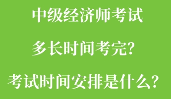 中級(jí)經(jīng)濟(jì)師考試多長時(shí)間考完？考試時(shí)間安排是什么？