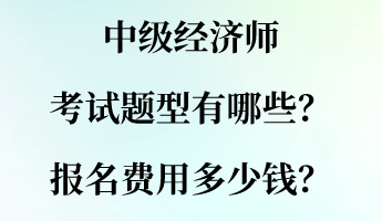 中級(jí)經(jīng)濟(jì)師考試題型有哪些？報(bào)名費(fèi)用多少錢？