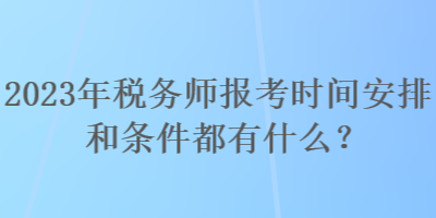 2023年稅務(wù)師報考時間安排和條件都有什么？