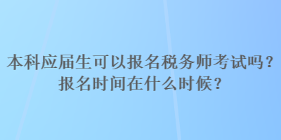 本科應(yīng)屆生可以報(bào)名稅務(wù)師考試嗎？報(bào)名時(shí)間在什么時(shí)候？