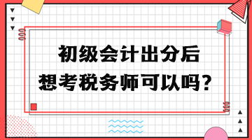 初級(jí)會(huì)計(jì)出分后想考稅務(wù)師可以嗎？