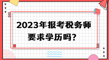 2023年報考稅務(wù)師要求學(xué)歷嗎？