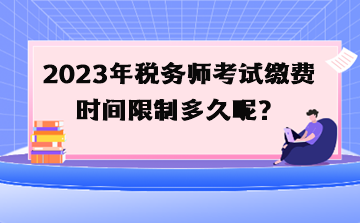 2023年稅務(wù)師考試?yán)U費(fèi)時(shí)間限制多久呢？