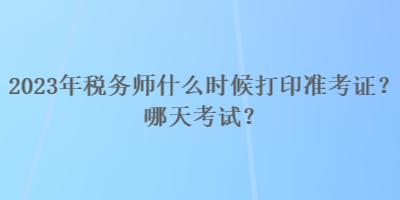 2023年稅務(wù)師什么時候打印準(zhǔn)考證？哪天考試？