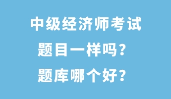 中級經(jīng)濟師考試題目一樣嗎？題庫哪個好？