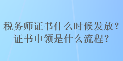 稅務(wù)師證書(shū)什么時(shí)候發(fā)放？證書(shū)申領(lǐng)是什么流程？