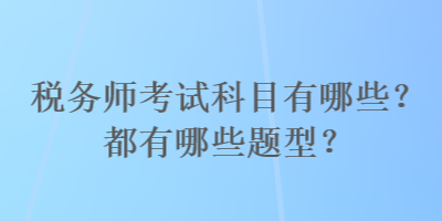 稅務(wù)師考試科目有哪些？都有哪些題型？