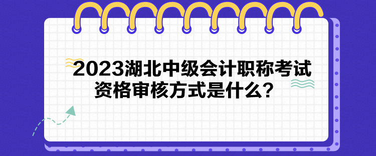 2023湖北中級(jí)會(huì)計(jì)職稱(chēng)考試資格審核方式是什么？