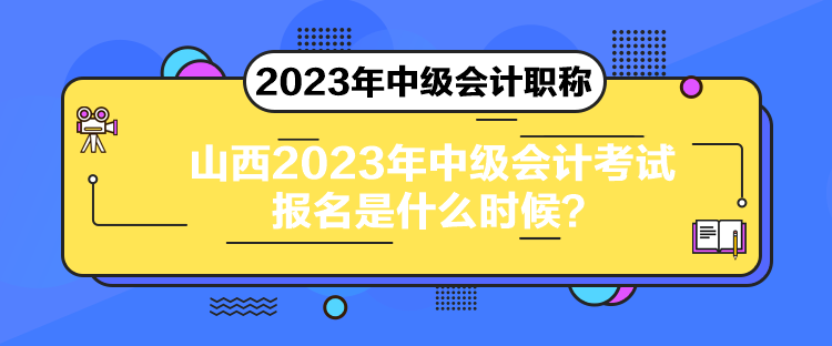 山西2023年中級(jí)會(huì)計(jì)考試報(bào)名是什么時(shí)候？