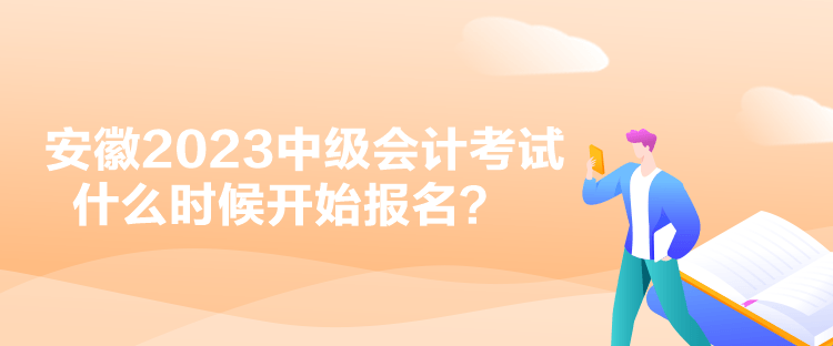 安徽2023中級會計考試什么時候開始報名？