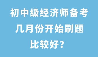 初中級經(jīng)濟(jì)師備考幾月份開始刷題比較好？