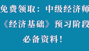 免費(fèi)領(lǐng)?。褐屑?jí)經(jīng)濟(jì)師《經(jīng)濟(jì)基礎(chǔ)》預(yù)習(xí)階段必備資料！