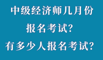 中級(jí)經(jīng)濟(jì)師幾月份報(bào)名考試？有多少人報(bào)名考試？