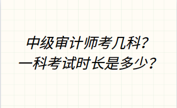 中級(jí)審計(jì)師考幾科？一科考試時(shí)長(zhǎng)是多少？