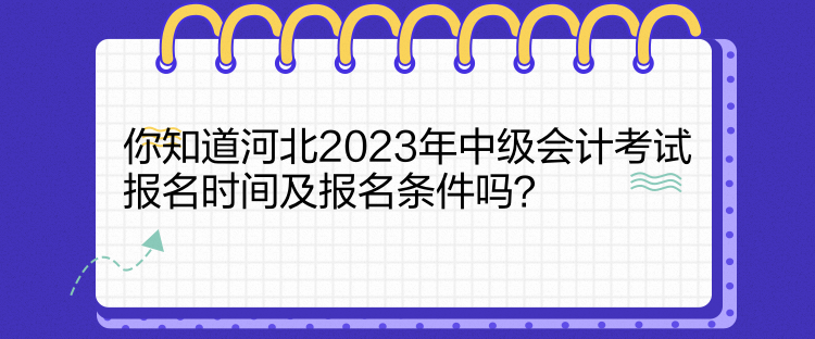 你知道河北2023年中級(jí)會(huì)計(jì)考試報(bào)名時(shí)間及報(bào)名條件嗎？