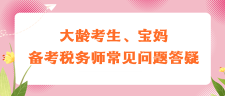 大齡考生、寶媽備考稅務(wù)師常見問題答疑