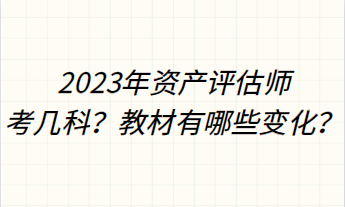 2023年資產(chǎn)評估師考幾科？教材有哪些變化？