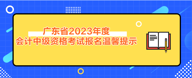 廣東省2023年度會計(jì)中級資格考試報(bào)名溫馨提示