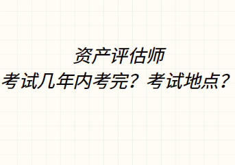 資產(chǎn)評(píng)估師考試幾年內(nèi)考完？考試地點(diǎn)？