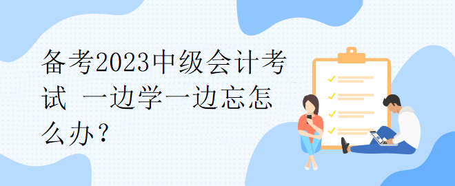 備考2023中級會計考試 一邊學(xué)一邊忘怎么辦？